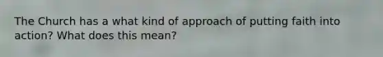 The Church has a what kind of approach of putting faith into action? What does this mean?