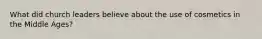 What did church leaders believe about the use of cosmetics in the Middle Ages?