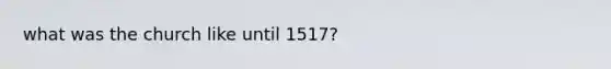 what was the church like until 1517?