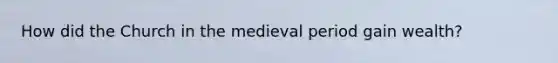 How did the Church in the medieval period gain wealth?