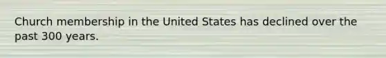 Church membership in the United States has declined over the past 300 years.