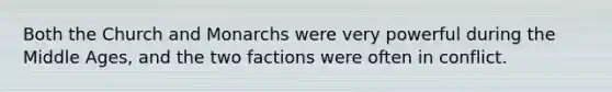 Both the Church and Monarchs were very powerful during the Middle Ages, and the two factions were often in conflict.