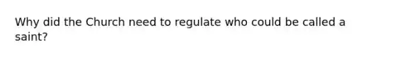 Why did the Church need to regulate who could be called a saint?
