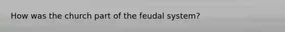 How was the church part of the feudal system?