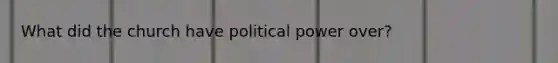 What did the church have political power over?