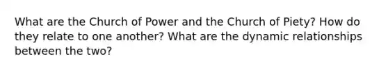 What are the Church of Power and the Church of Piety? How do they relate to one another? What are the dynamic relationships between the two?