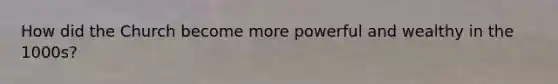 How did the Church become more powerful and wealthy in the 1000s?