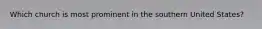 Which church is most prominent in the southern United States?