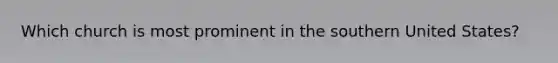 Which church is most prominent in the southern United States?