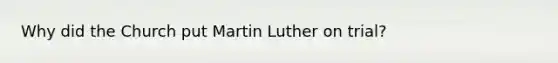 Why did the Church put Martin Luther on trial?