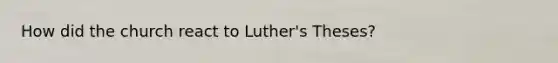 How did the church react to Luther's Theses?