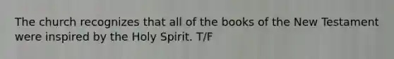 The church recognizes that all of the books of the New Testament were inspired by the Holy Spirit. T/F