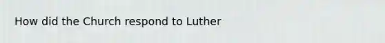 How did the Church respond to Luther