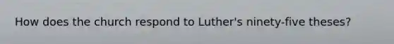 How does the church respond to Luther's ninety-five theses?