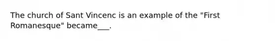 The church of Sant Vincenc is an example of the "First Romanesque" became___.