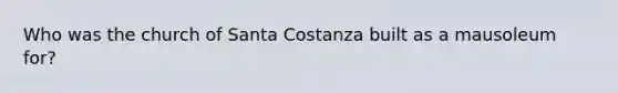 Who was the church of Santa Costanza built as a mausoleum for?