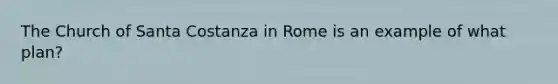 The Church of Santa Costanza in Rome is an example of what plan?