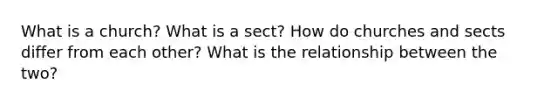 What is a church? What is a sect? How do churches and sects differ from each other? What is the relationship between the two?