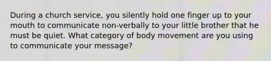 During a church service, you silently hold one finger up to your mouth to communicate non-verbally to your little brother that he must be quiet. What category of body movement are you using to communicate your message?