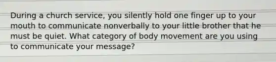 During a church service, you silently hold one finger up to your mouth to communicate nonverbally to your little brother that he must be quiet. What category of body movement are you using to communicate your message?