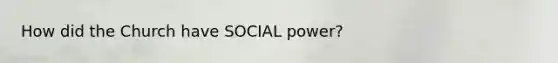 How did the Church have SOCIAL power?