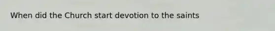 When did the Church start devotion to the saints