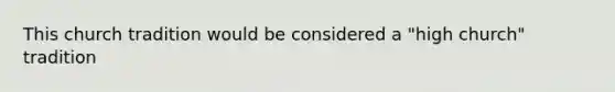 This church tradition would be considered a "high church" tradition