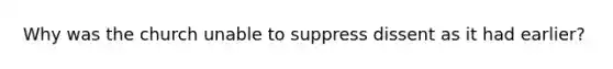 Why was the church unable to suppress dissent as it had earlier?