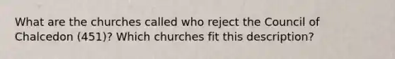 What are the churches called who reject the Council of Chalcedon (451)? Which churches fit this description?