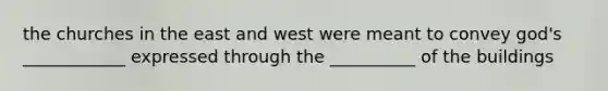 the churches in the east and west were meant to convey god's ____________ expressed through the __________ of the buildings