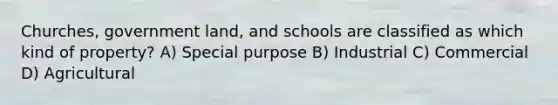 Churches, government land, and schools are classified as which kind of property? A) Special purpose B) Industrial C) Commercial D) Agricultural