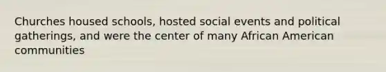 Churches housed schools, hosted social events and political gatherings, and were the center of many African American communities