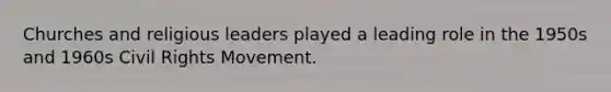 Churches and religious leaders played a leading role in the 1950s and 1960s Civil Rights Movement.