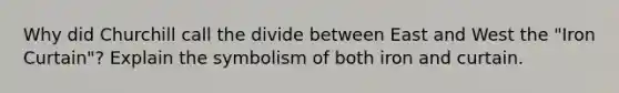 Why did Churchill call the divide between East and West the "Iron Curtain"? Explain the symbolism of both iron and curtain.