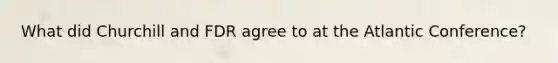 What did Churchill and FDR agree to at the Atlantic Conference?
