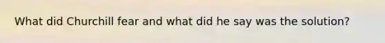 What did Churchill fear and what did he say was the solution?