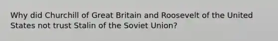 Why did Churchill of Great Britain and Roosevelt of the United States not trust Stalin of the Soviet Union?