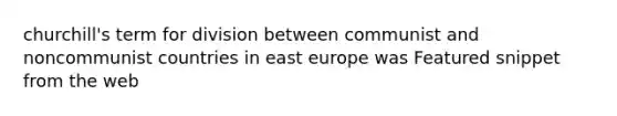 churchill's term for division between communist and noncommunist countries in east europe was Featured snippet from the web