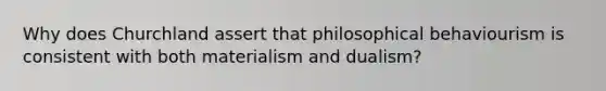 Why does Churchland assert that philosophical behaviourism is consistent with both materialism and dualism?