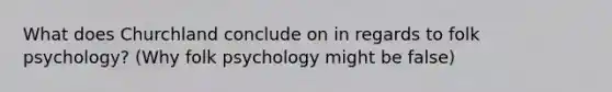 What does Churchland conclude on in regards to folk psychology? (Why folk psychology might be false)