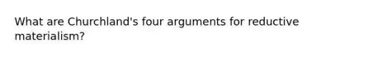 What are Churchland's four arguments for reductive materialism?