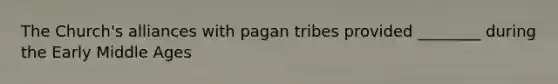 The Church's alliances with pagan tribes provided ________ during the Early Middle Ages