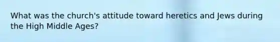 What was the church's attitude toward heretics and Jews during the High Middle Ages?