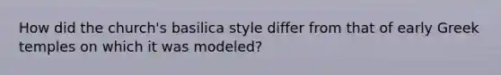 How did the church's basilica style differ from that of early Greek temples on which it was modeled?