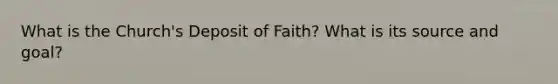 What is the Church's Deposit of Faith? What is its source and goal?