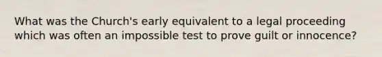 What was the Church's early equivalent to a legal proceeding which was often an impossible test to prove guilt or innocence?