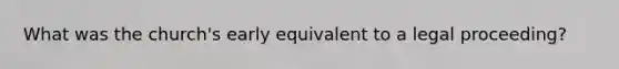 What was the church's early equivalent to a legal proceeding?