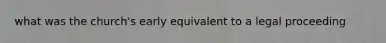 what was the church's early equivalent to a legal proceeding