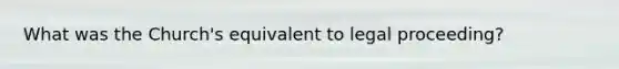 What was the Church's equivalent to legal proceeding?