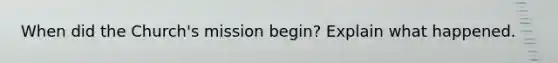 When did the Church's mission begin? Explain what happened.